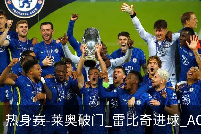 热身赛-莱奥破门 雷比奇进球 AC米兰5-0客场大捷
