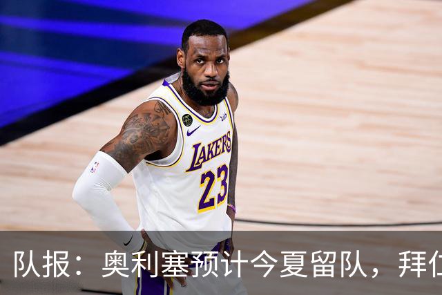 队报：奥利塞预计今夏留队，拜仁计划与他续约至2031年+薪资翻倍