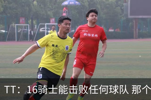 TT：16骑士能击败任何球队 那个冠军是整个体育史最伟大的冠军